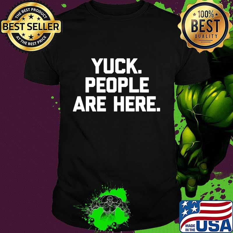 Yuck, People Are Here T-Shirt funny saying sarcastic novelty T-Shirt