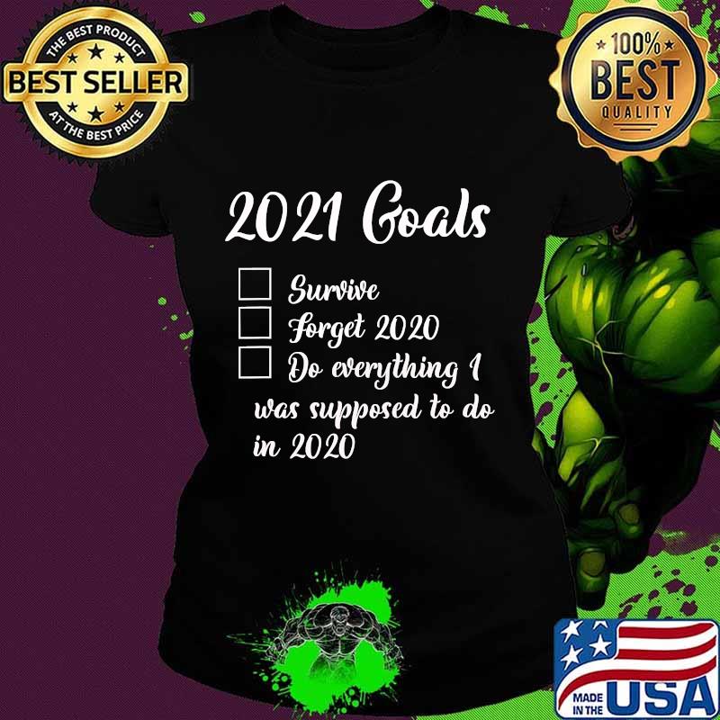 2021 Goals Survive Forget 2020 Do Everything I Was Supposed To Do In 2020 Shirt Ladies tee 2021 Goals Survive Forget 2020 Do Everything I Was Supposed To Do In 2020 Shirt Ladies tee
