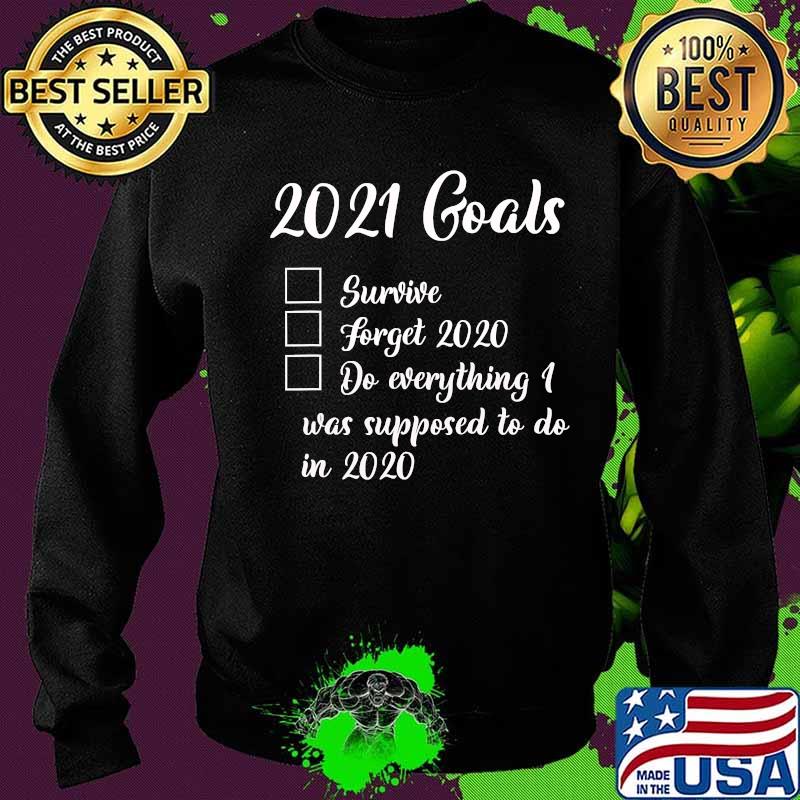 2021 Goals Survive Forget 2020 Do Everything I Was Supposed To Do In 2020 Shirt Sweater 2021 Goals Survive Forget 2020 Do Everything I Was Supposed To Do In 2020 Shirt Sweater