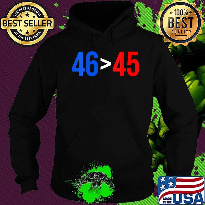 46 Greater Than 45 Joe Biden President Won Election Shirt Hoodie 46 Greater Than 45 Joe Biden President Won Election Shirt Hoodie