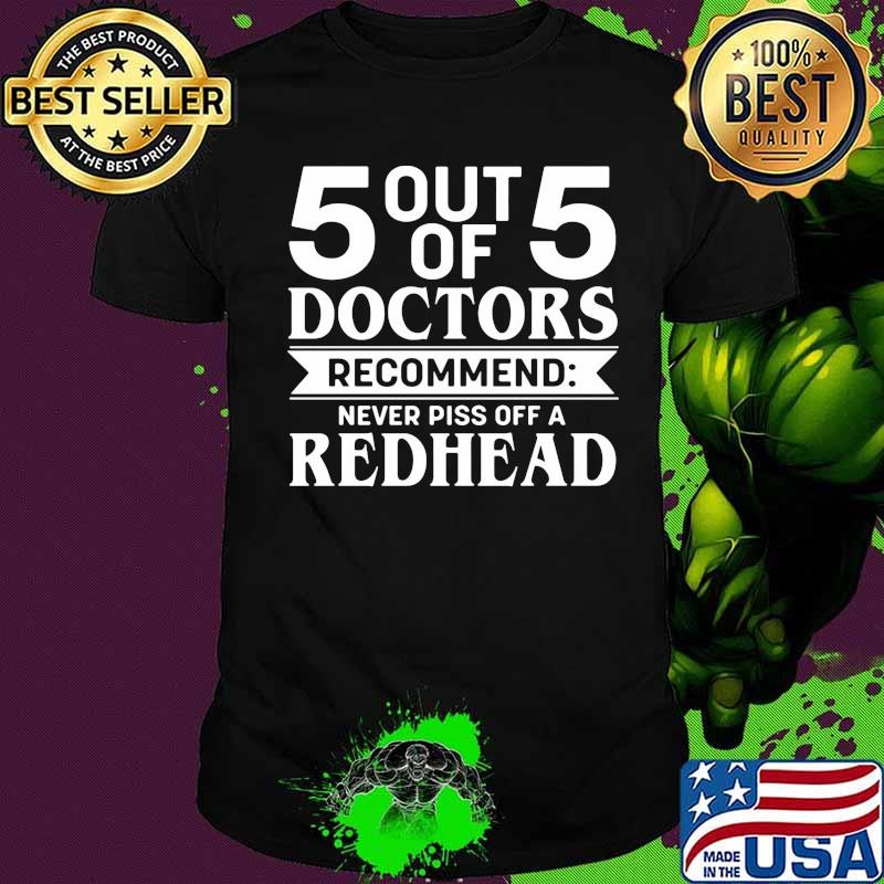 5 Out Of 5 Doctors Recommend Never Piss Off A Redhead Quote Shirt