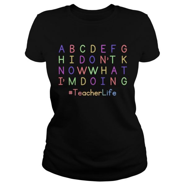 ABCDEFGH-I-Dont-Know-What-Im-Doing-Teacher-Life-Classic-Ladies-600x600-1.jpg