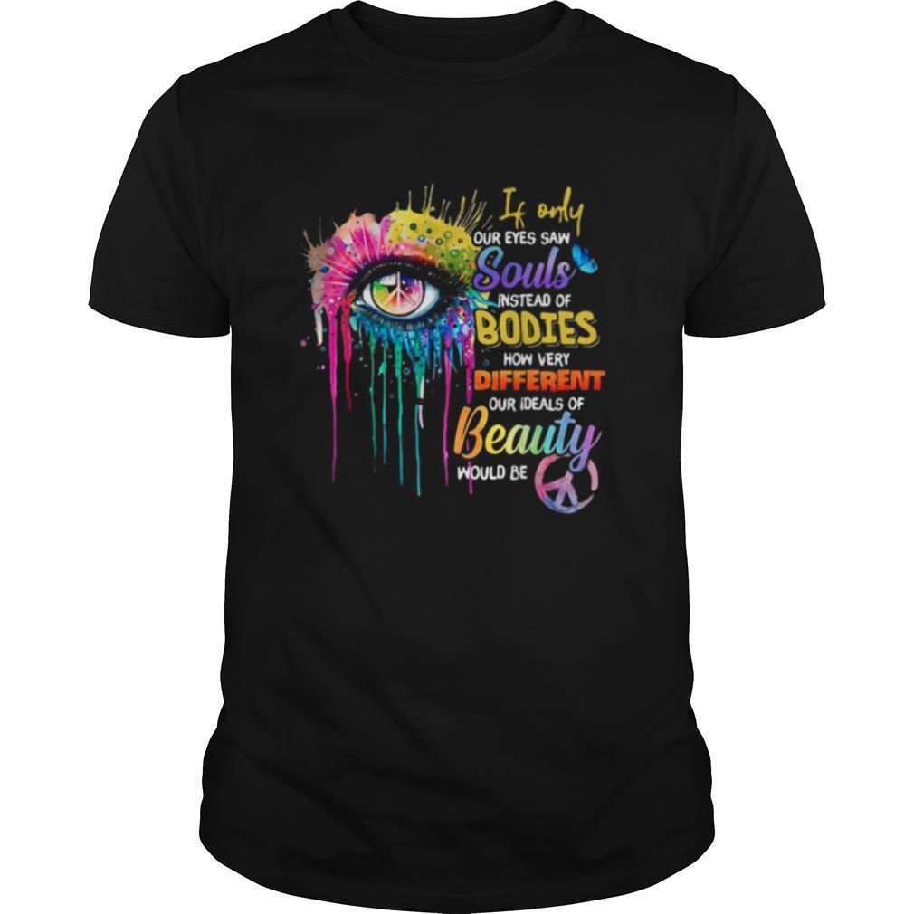 If-Only-Our-Eyes-Saw-Souls-Instead-Of-Bodies-How-Very-Different-Our-Ideals-Of-Beauty-Would-Be-shirt0.jpg