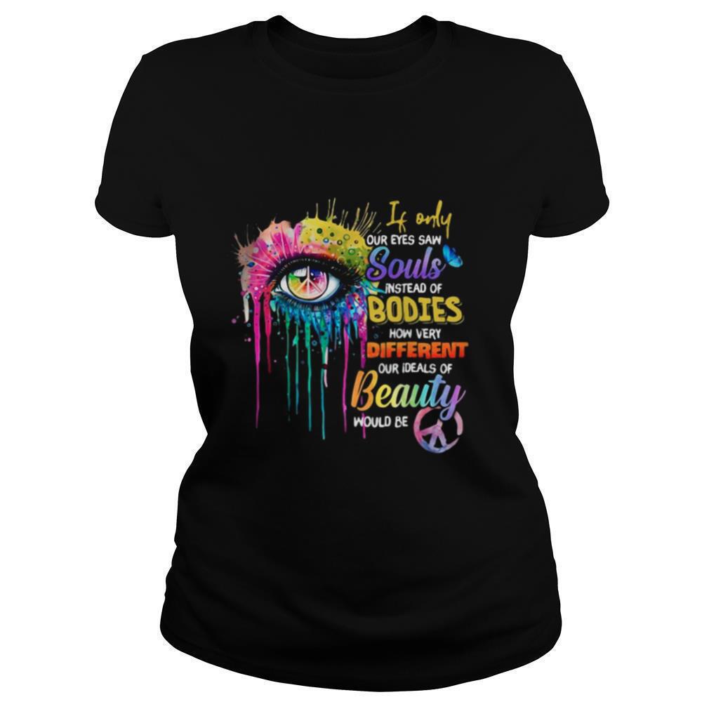 If-Only-Our-Eyes-Saw-Souls-Instead-Of-Bodies-How-Very-Different-Our-Ideals-Of-Beauty-Would-Be-shirt1.jpg