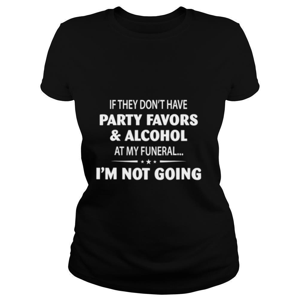 If-They-Dont-Have-Party-Favors-Alcohol-At-My-Funeral-shirt1.jpg