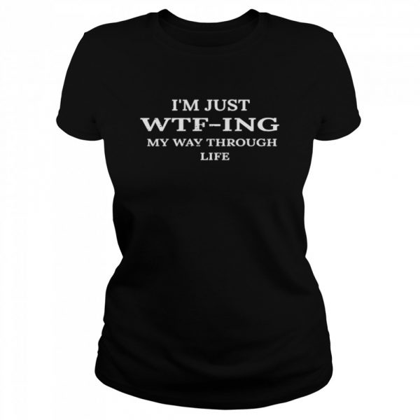 Im-Just-WTFing-My-Way-Through-Life-Classic-Womens-T-shirt-1-600x600-1.jpg