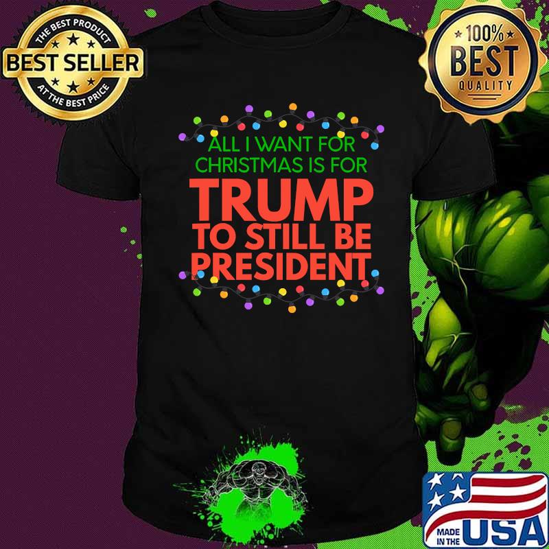 All I Want For Christmas Is For Trump To Still Be President Christmas 2020 Shirt