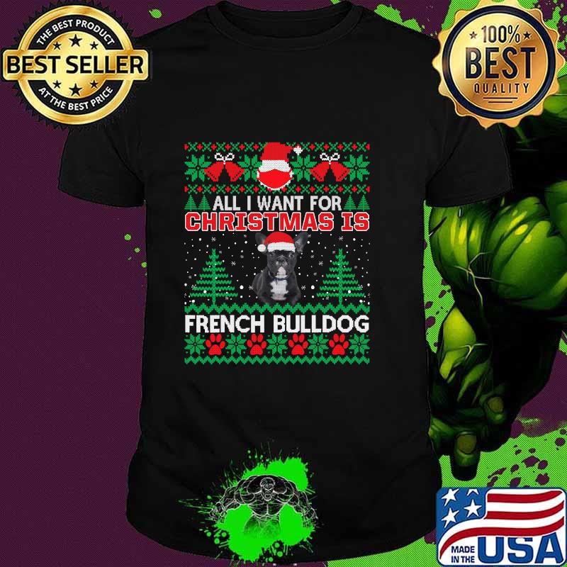 All I Want For Christmas Is French Bulldog Ugly Christmas Shirt
