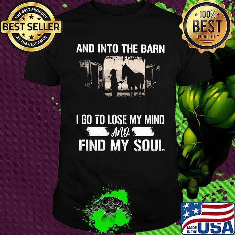 And into the barn i go to lose my mind and find my soul horse shirt