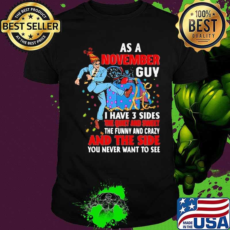 As a november guy i have 3 sides the quiet and sweet the funny and crazy and the side you never want to see shirt