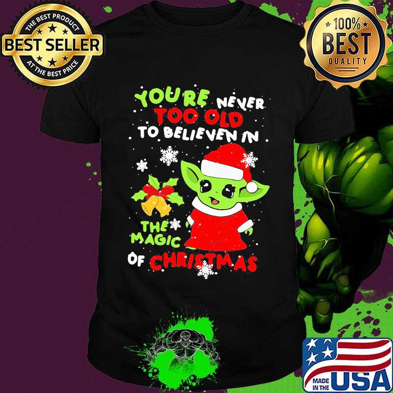 Baby yoda you're never too old to believe in the magic of christmas shirt