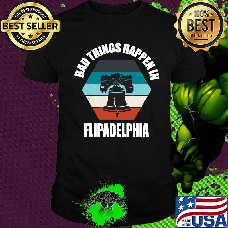 Bad things happen in flipadelphia - philadelphia vintage retro shirt