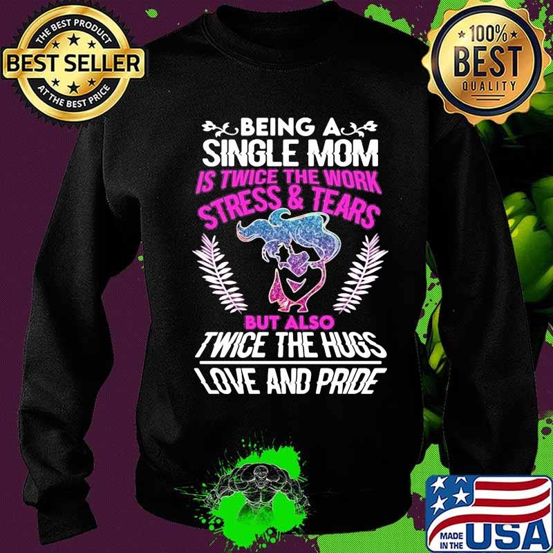 Being a single mom is twice the work stress and tears but also twice the hugs love and pride s Sweater Being a single mom is twice the work stress and tears but also twice the hugs love and pride s Sweater