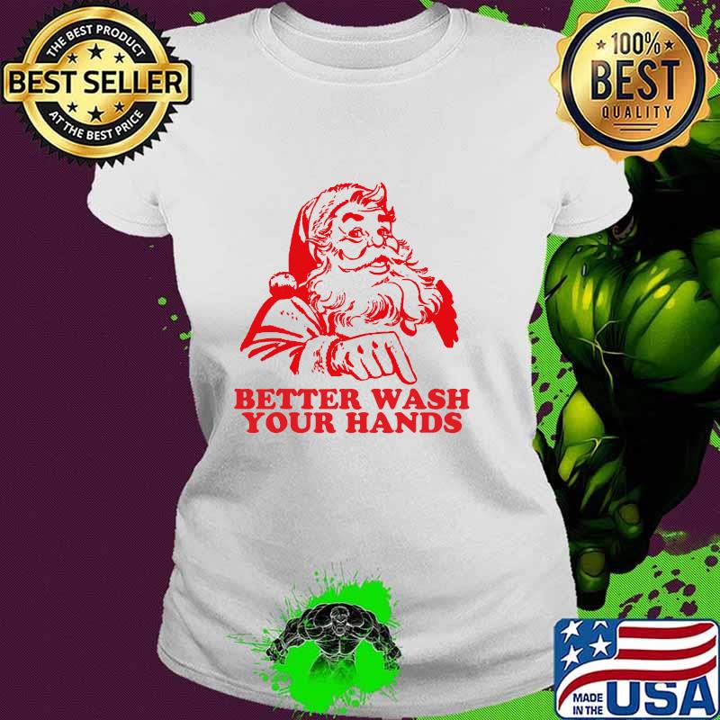 Better Wash Your Hands Funny Santa Christmas 2020 Shirt Ladies tee Better Wash Your Hands Funny Santa Christmas 2020 Shirt Ladies tee