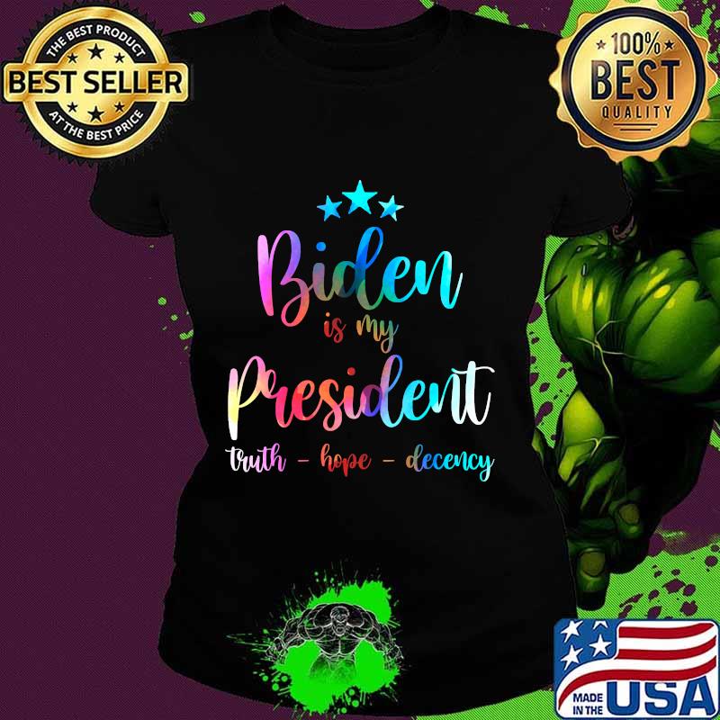 Biden Is My President 2020 Truth Hope Decency Shirt Ladies tee Biden Is My President 2020 Truth Hope Decency Shirt Ladies tee