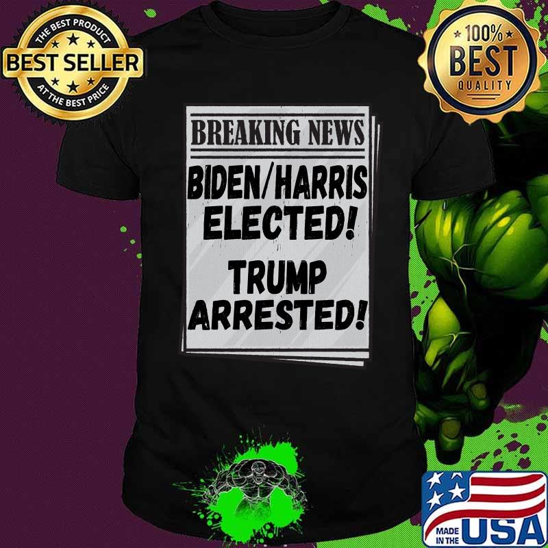 Breaking News Biden Harris Elected Trump Arrested Shirt