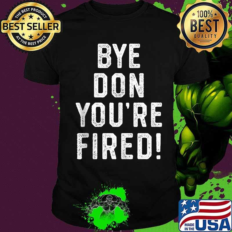 Bye Don You're Fired Shirt