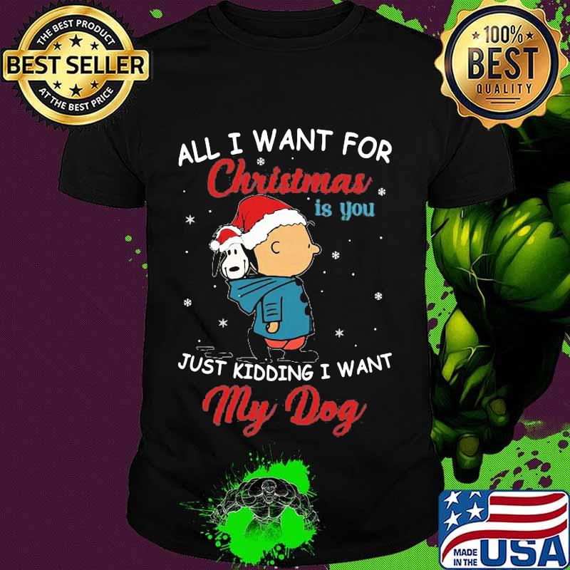 Charlie brown and snoopy all i want for christmas is you just kidding i want my dog shirt