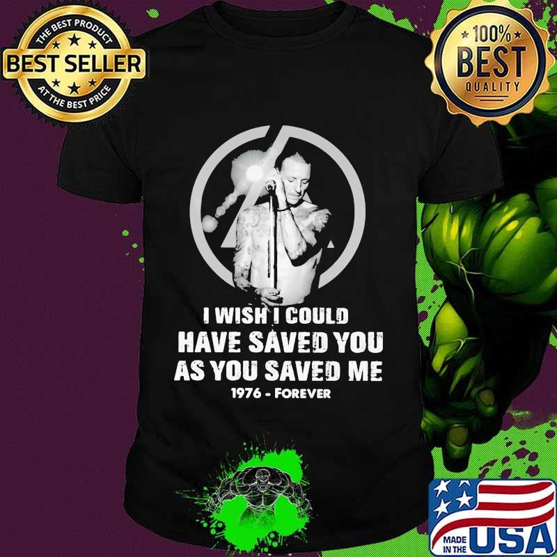 Chester bennington i wish i could have saved you as you saved me 1976 forever shirt
