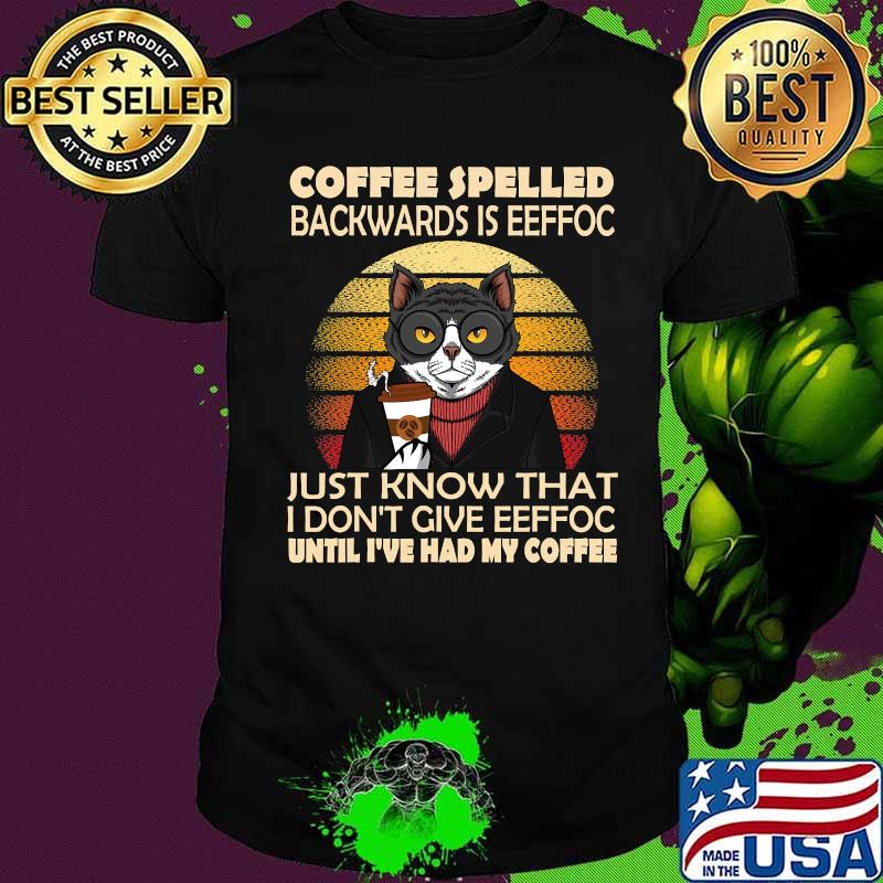 Coffee Spelled Backwards Is Eeffoc Just Know That I Don’t Give Until I’ve Had Cat Drink Coffee Vintage Shirt