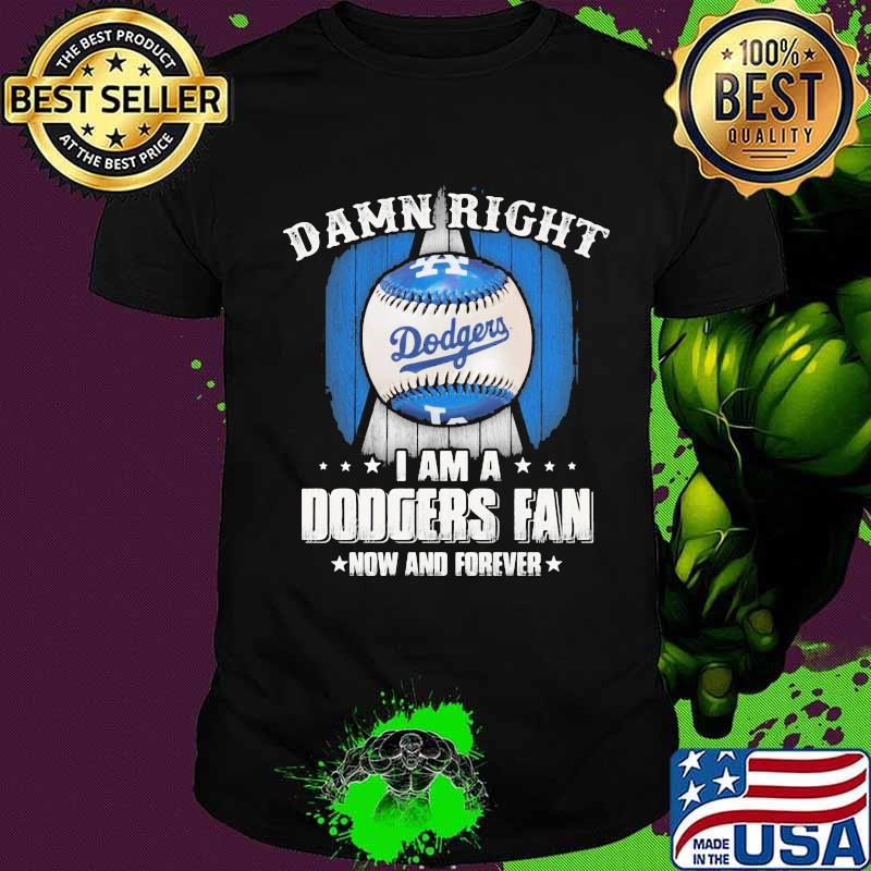 Damn right i am a los angeles dodgers fan now and forever shirt