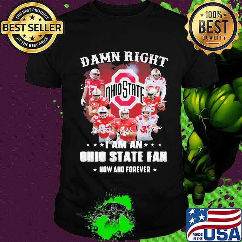 Damn right i am an ohio state buckeyes fan now and forever signatures shirt