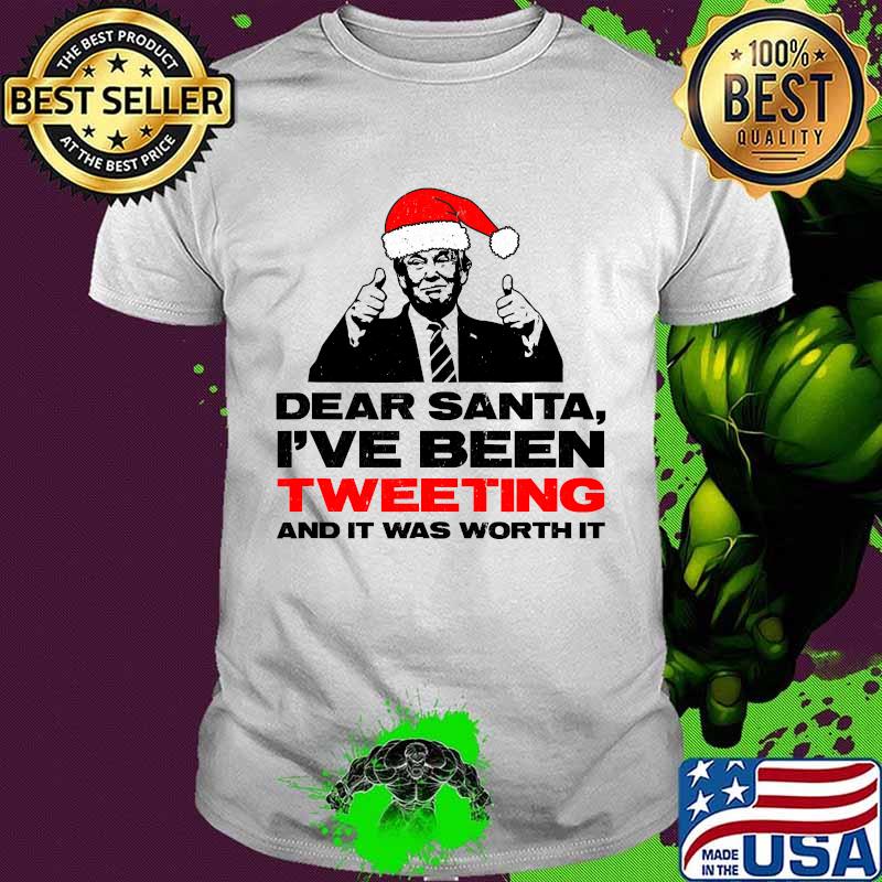 Dear Santa I've Been Tweeting And It Was Worth It Trump Christmas Shirt