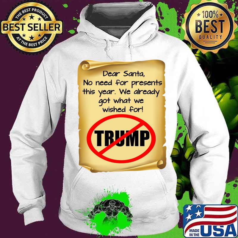 Dear Santa No Need For Present This Year We Already Got What We Wished For Anti Trump Christmas Goodbye Santa Note Election 2020 Shirt Hoodie Dear Santa No Need For Present This Year We Already Got What We Wished For Anti Trump Christmas Goodbye Santa Note Election 2020 Shirt Hoodie