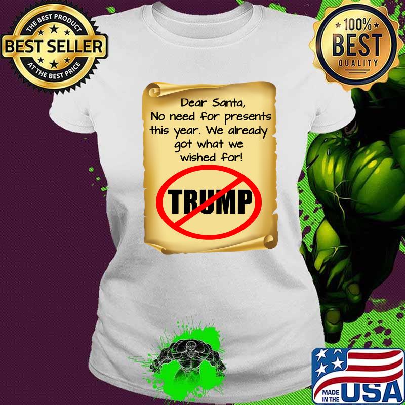 Dear Santa No Need For Present This Year We Already Got What We Wished For Anti Trump Christmas Goodbye Santa Note Election 2020 Shirt Ladies tee Dear Santa No Need For Present This Year We Already Got What We Wished For Anti Trump Christmas Goodbye Santa Note Election 2020 Shirt Ladies tee