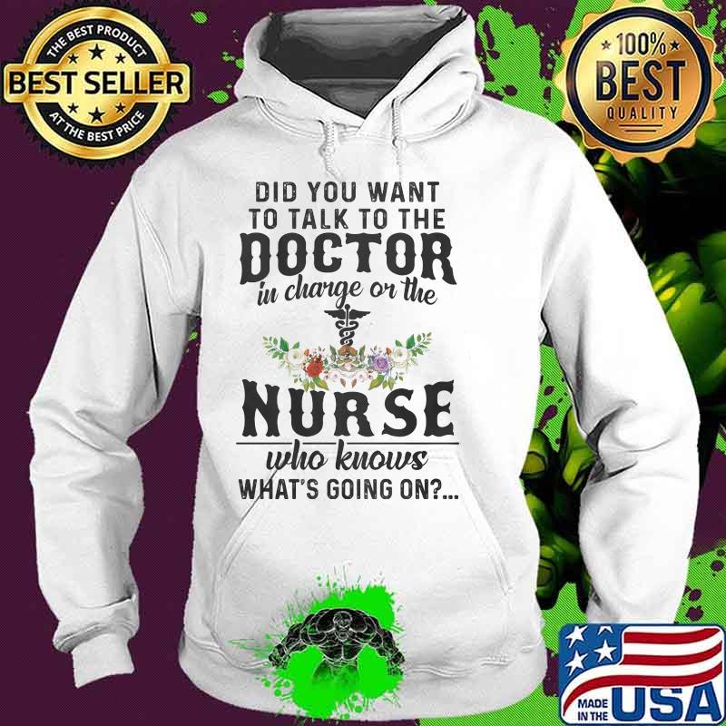 Did You Want To Talk To The Doctor In Charge Or The Nurse Who Knows What’s Going On Shirt Hoodie Did You Want To Talk To The Doctor In Charge Or The Nurse Who Knows What’s Going On Shirt Hoodie