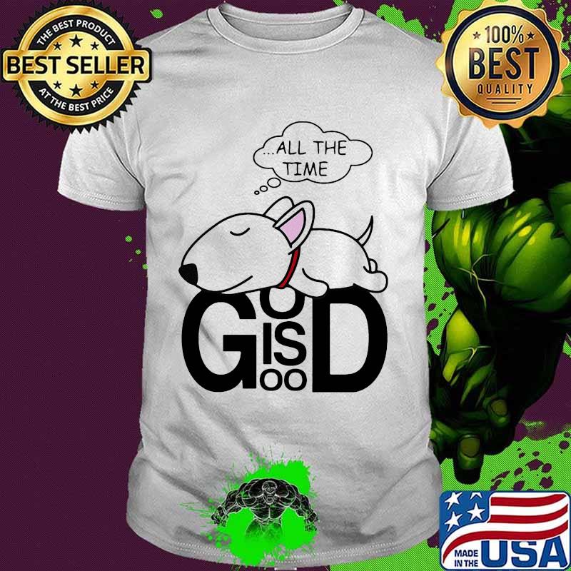 Dog all the time god is good shirt