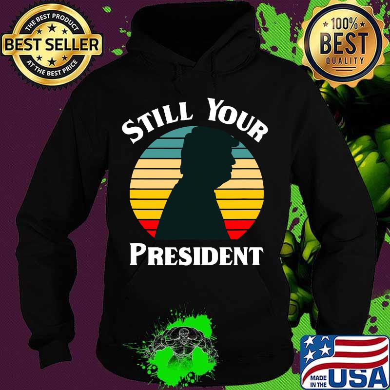 Donald Trump Still Your President Vintage Retro Shirt Hoodie Donald Trump Still Your President Vintage Retro Shirt Hoodie