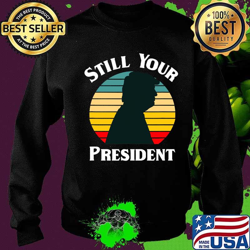 Donald Trump Still Your President Vintage Retro Shirt Sweater Donald Trump Still Your President Vintage Retro Shirt Sweater