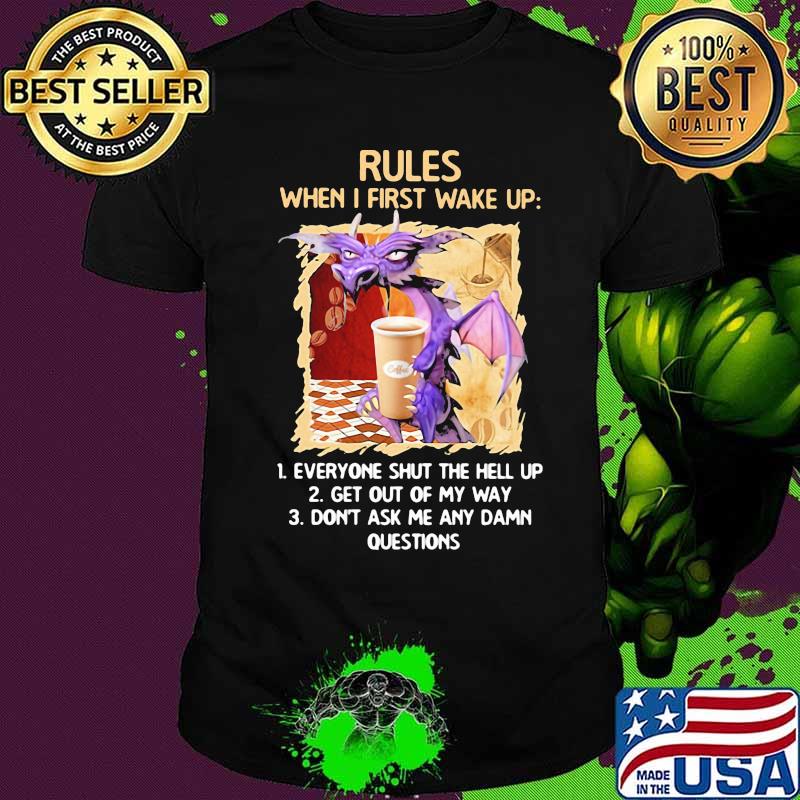 Dragon Rules When I First Wake Up Everyone Shut The Hell Up Get Out Of My Way Don't Ask Me Any Damn Questions Shirt