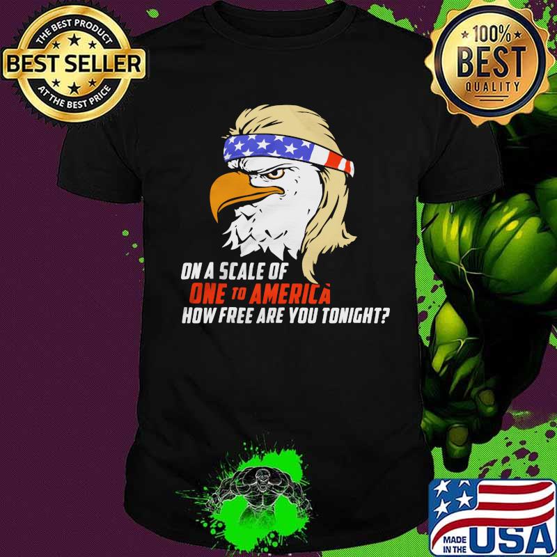 Eagle on a scale of one to america how free are you tonight shirt
