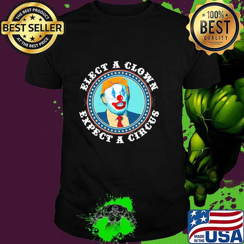 Elect A Clown Expect A Circus Anti Trump Political Shirt