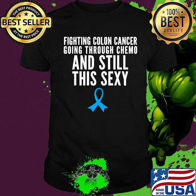 Fighting colon cancer chemo and still this sexy treatment patient quote gift idea funny shirt