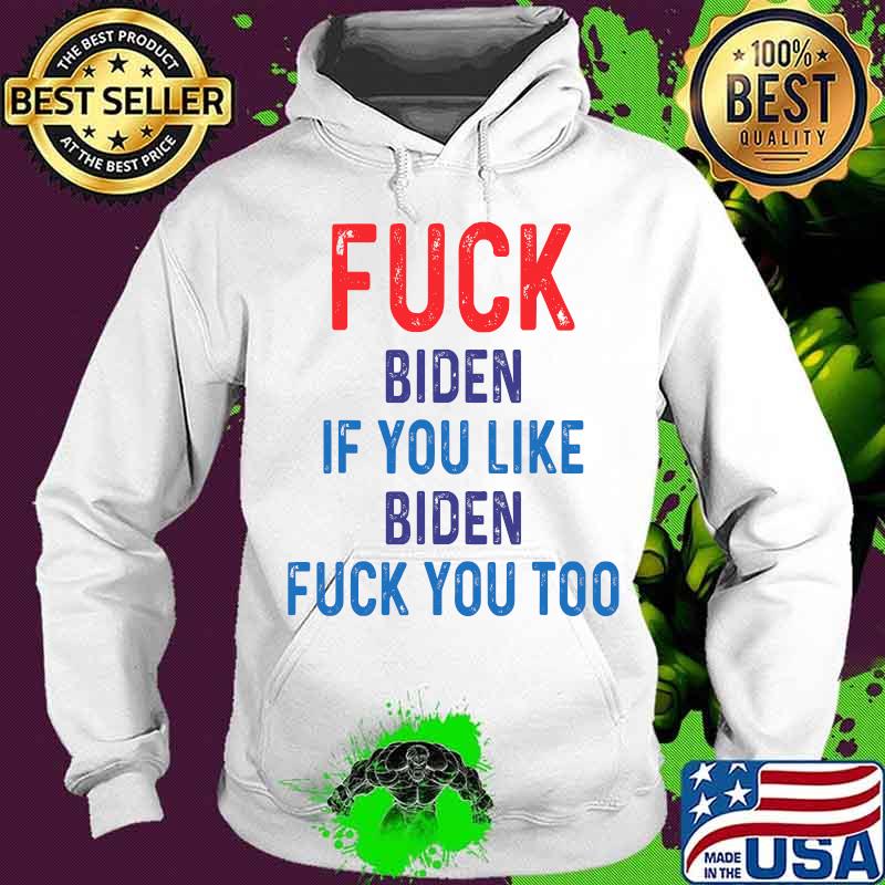 Fuck Biden If You Like Biden Fuck You Too Shirt Hoodie Fuck Biden If You Like Biden Fuck You Too Shirt Hoodie