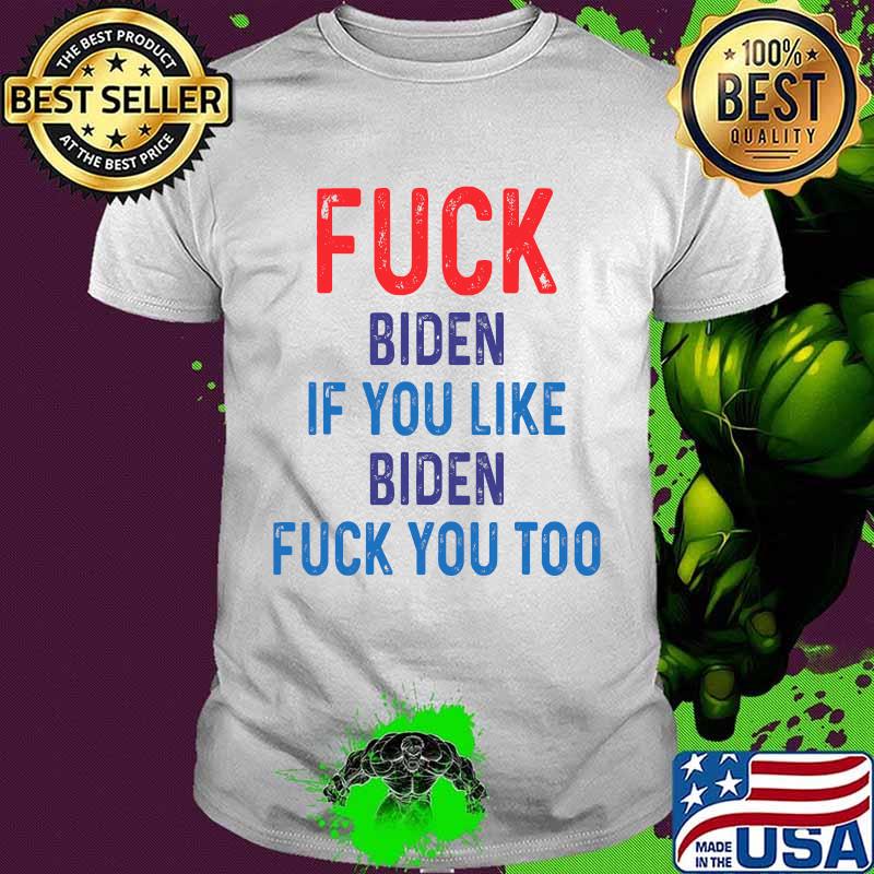 Fuck Biden If You Like Biden Fuck You Too Shirt
