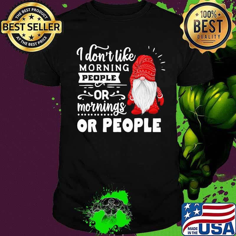 Gnomes i don't like morning people or mornings or people shirt