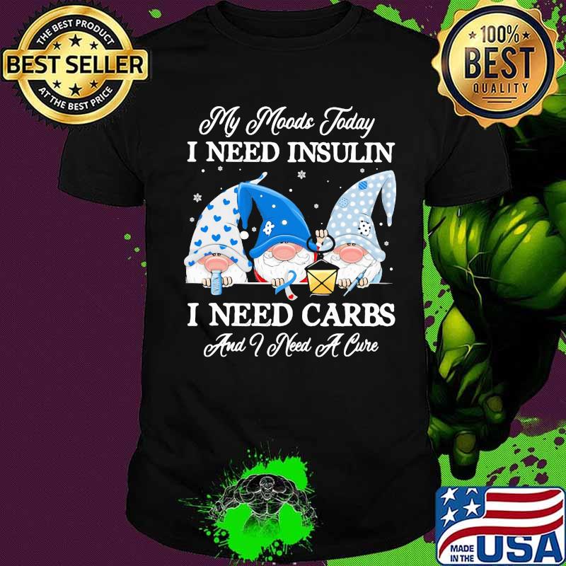 Gnomes my moods today i need insulin i need carbs and i need a cure shirt
