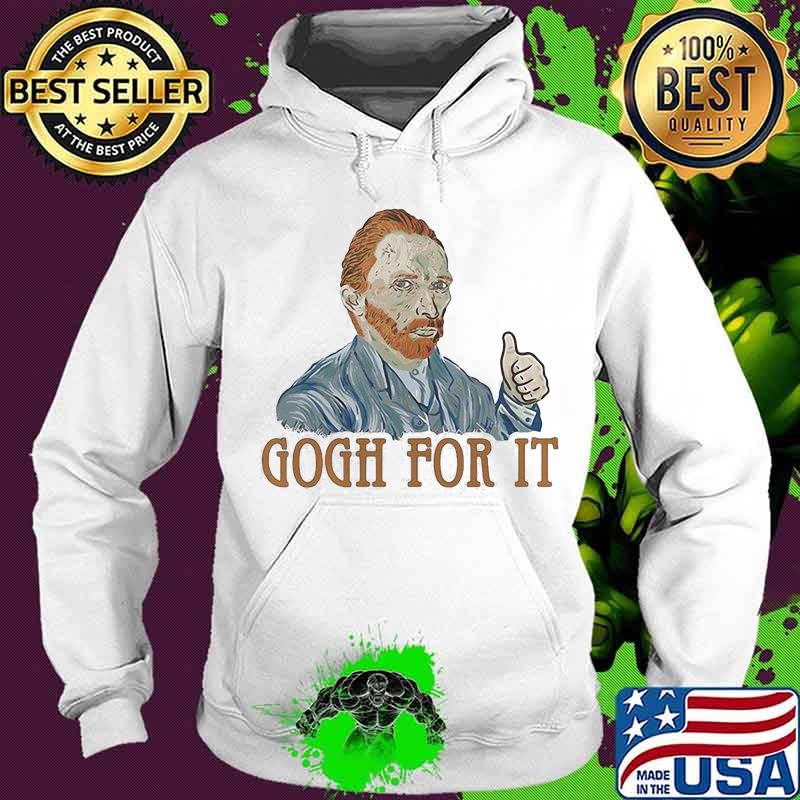Gogh For It Van Gogh Shirt Hoodie Gogh For It Van Gogh Shirt Hoodie
