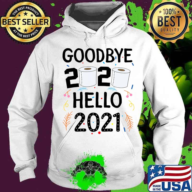 Goodbye 2020 Hello 2021 Toilet Paper Happy New Year Shirt Hoodie Goodbye 2020 Hello 2021 Toilet Paper Happy New Year Shirt Hoodie