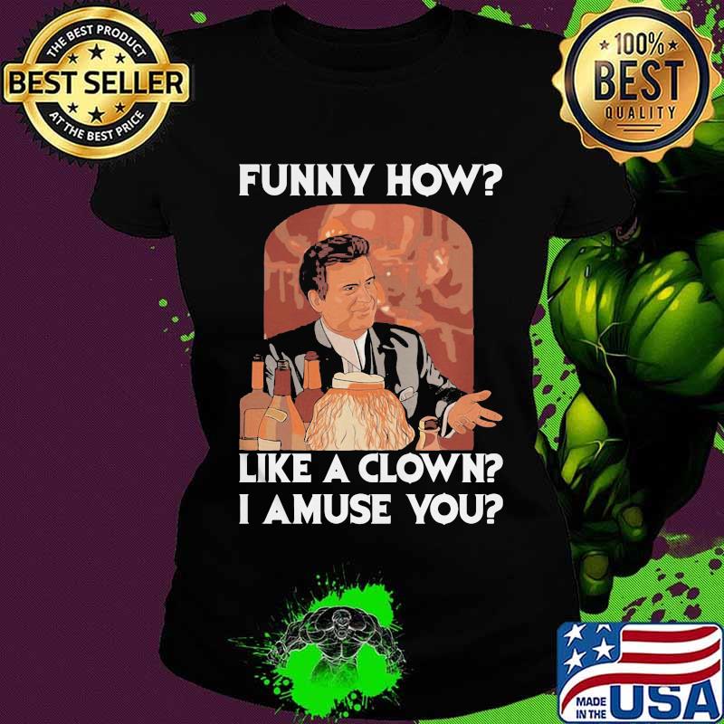 Goodfellas funny how like a clown I amuse you s Ladies tee Goodfellas funny how like a clown I amuse you s Ladies tee