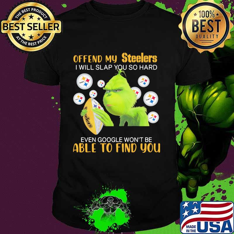 Grinch offend my pittsburgh steelers i will slap you so hard even google won't be able to find you shirt