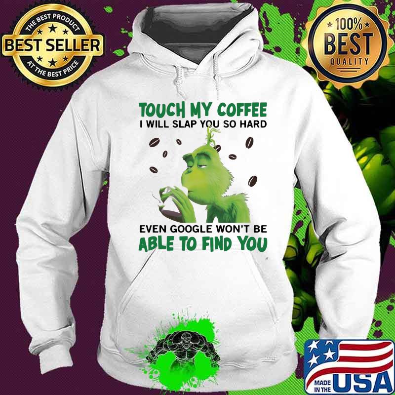 Grinch touch my coffee i will slap so hard even google won't be able to find you s Hoodie Grinch touch my coffee i will slap so hard even google won't be able to find you s Hoodie