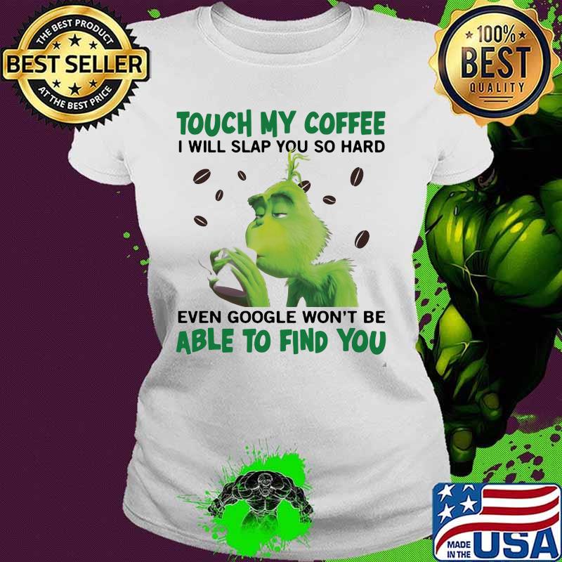 Grinch touch my coffee i will slap so hard even google won't be able to find you s Ladies tee Grinch touch my coffee i will slap so hard even google won't be able to find you s Ladies tee