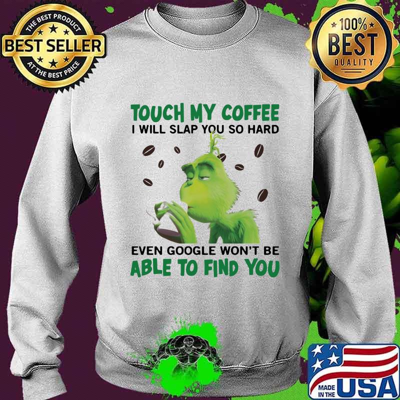 Grinch touch my coffee i will slap so hard even google won't be able to find you s Sweater Grinch touch my coffee i will slap so hard even google won't be able to find you s Sweater