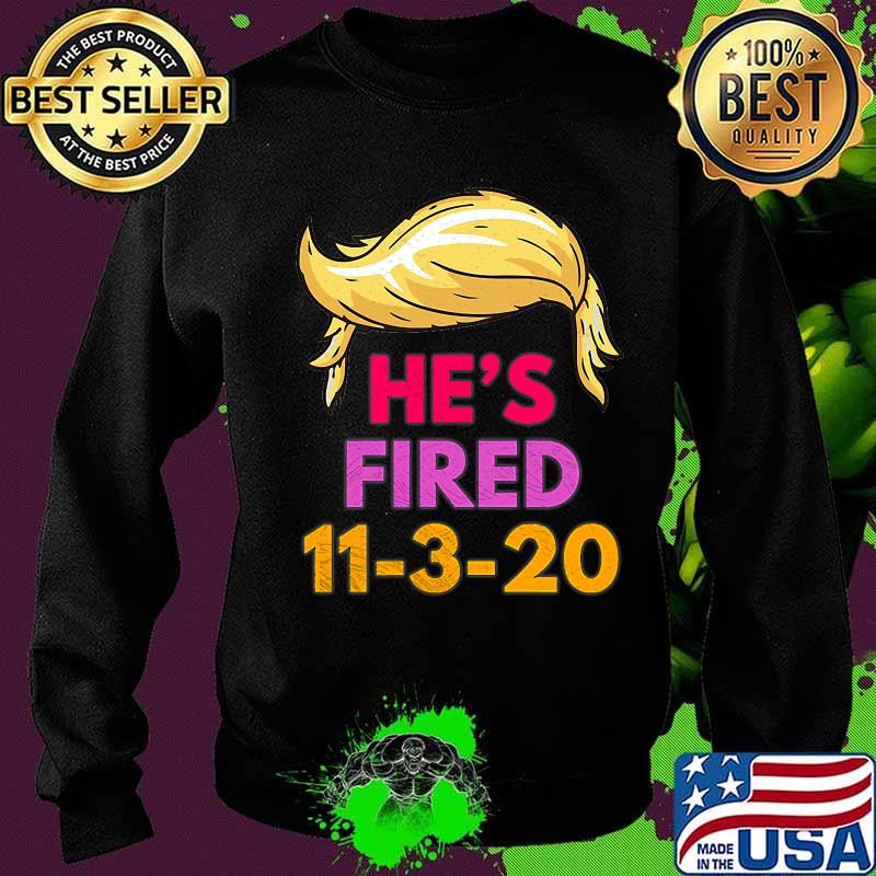 Hair Trump He's Fired Come November 2020 Shirt Sweater Hair Trump He's Fired Come November 2020 Shirt Sweater