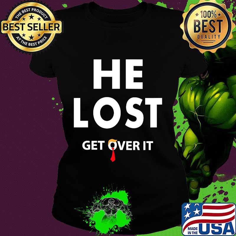 He Lost Get Over It Fun Trump Lost 2020 Election Biden Won Shirt Ladies tee He Lost Get Over It Fun Trump Lost 2020 Election Biden Won Shirt Ladies tee